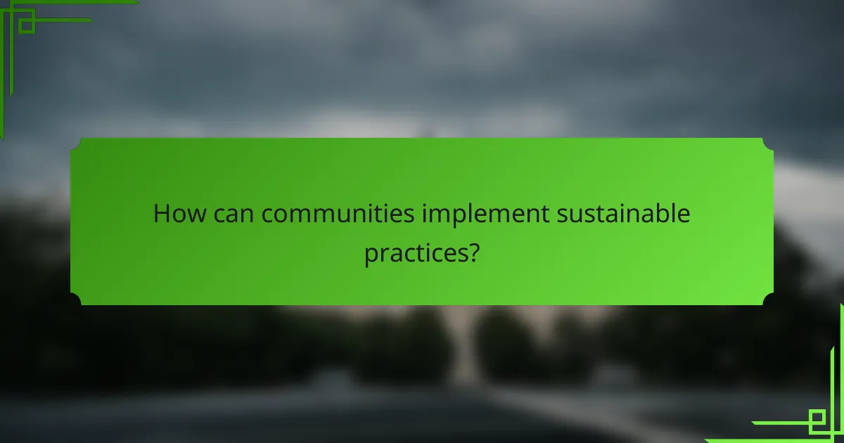 How can communities implement sustainable practices?