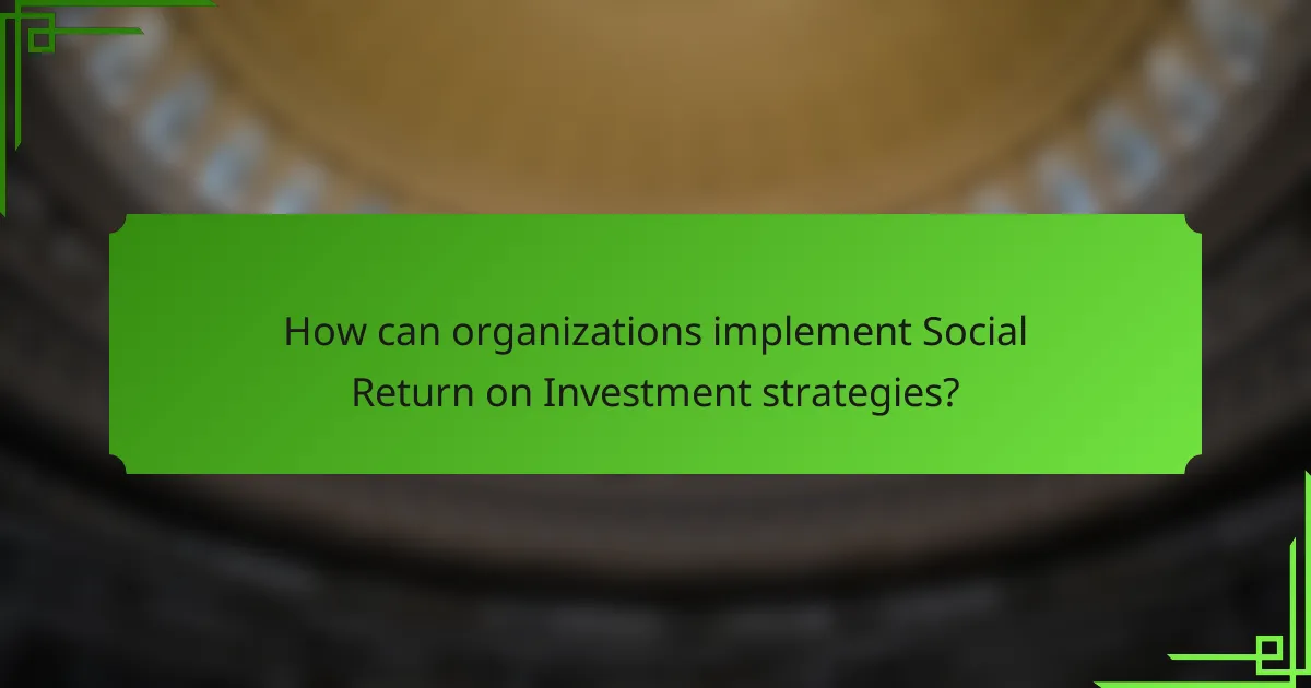 How can organizations implement Social Return on Investment strategies?