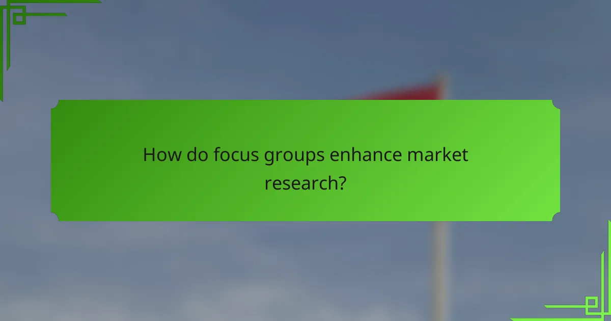 How do focus groups enhance market research?