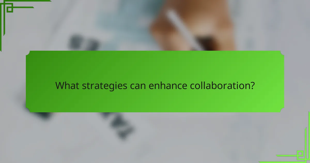 What strategies can enhance collaboration?