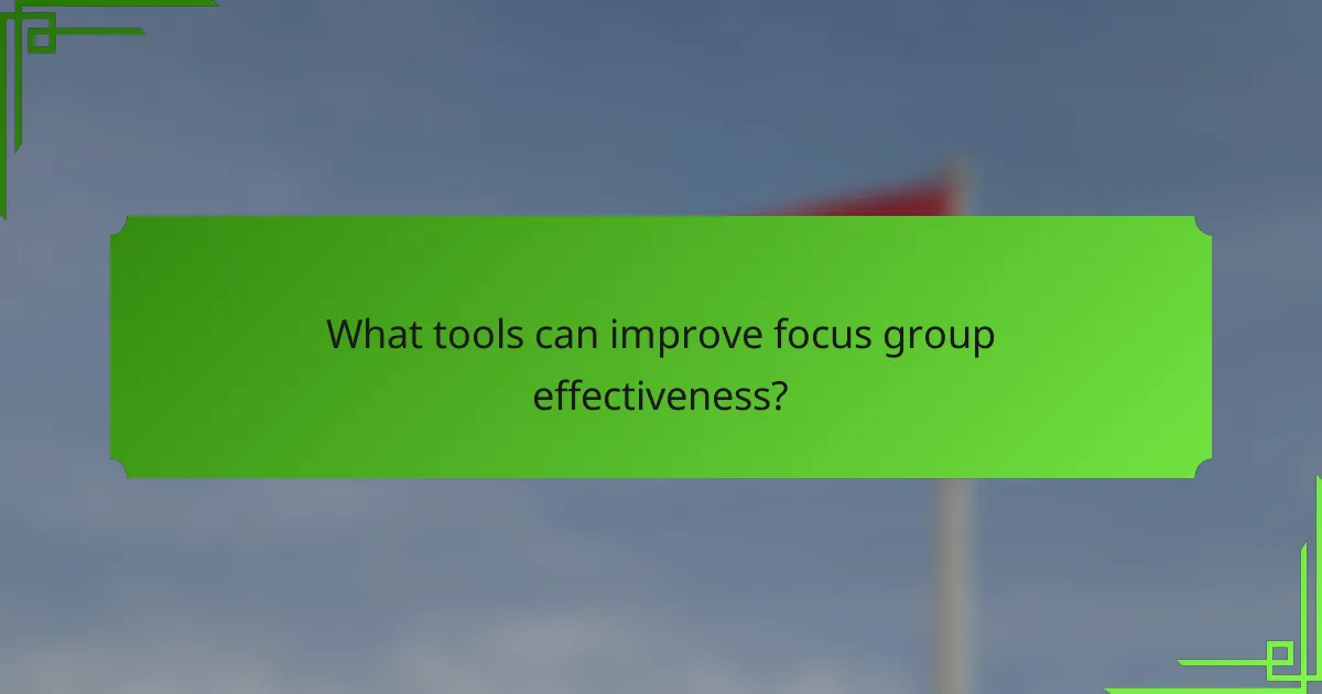 What tools can improve focus group effectiveness?